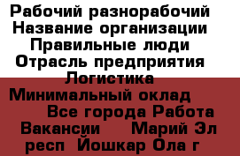 Рабочий-разнорабочий › Название организации ­ Правильные люди › Отрасль предприятия ­ Логистика › Минимальный оклад ­ 30 000 - Все города Работа » Вакансии   . Марий Эл респ.,Йошкар-Ола г.